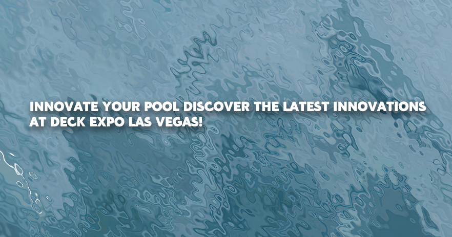 11.7 Innovate Your Pool Discover the Latest Innovations at Deck Expo Las Vegas!