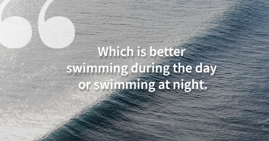 Which is better swimming during the day or swimming at night